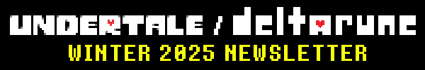 UNDERTALE DELTARUNE WINTER 2025 NEWSLETTER