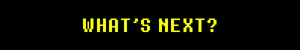 WHAT’S NEXT?