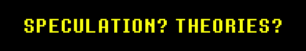 SPECULATION? THEORIES?