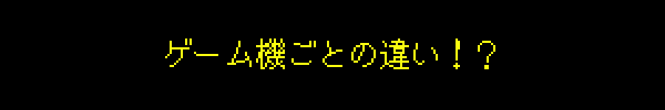 ゲーム機ごとの違い！？