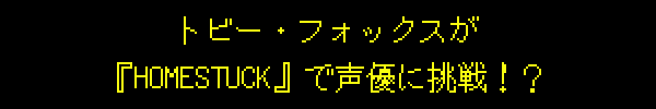 トビー・フォックスが『HOMESTUCK』で声優に挑戦！？