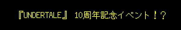 『UNDERTALE』 10周年記念イベント！？