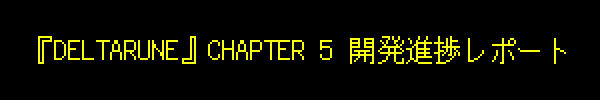 『DELTARUNE』CHAPTER 5 開発進捗レポート