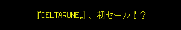 『DELTARUNE』、初セール！？