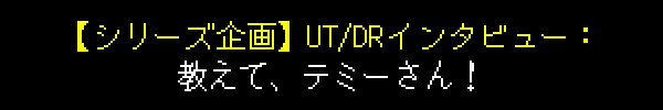 【シリーズ企画】UT/DRインタビュー：教えて、テミーさん！