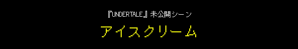 『UNDERTALE』未公開シーン：アイスクリーム