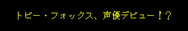 トビー・フォックス、声優デビュー！？
