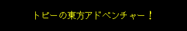 トビーの東方アドベンチャー！