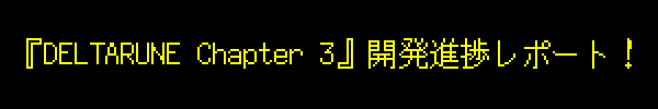 『DELTARUNE Chapter 3』開発進捗レポート！