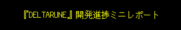『DELTARUNE』開発進捗ミニレポート
