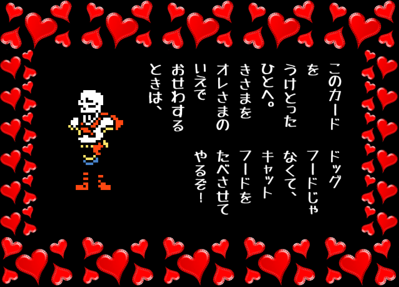 このカード
を
うけとった
ひとへ。
きさまを
オレさまの
いえで
おせわする
ときは、
ドッグ
フードじゃ
なくて、
キャット
フードを
たべさせて
やるぞ！