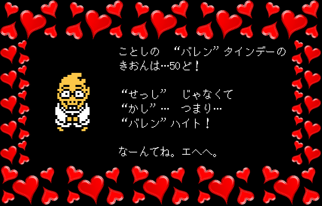 ことしの　“バレン”タインデーの
きおんは…50ど！

“せっし”　じゃなくて
“かし”…　つまり…
“バレン”ハイト！

なーんてね。エヘヘ。
