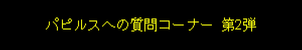 パピルスへの質問コーナー 第2弾