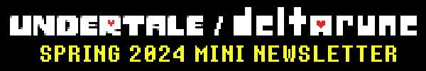 UNDERTALE / DELTARUNE SPRING 2024 MINI NEWSLETTER